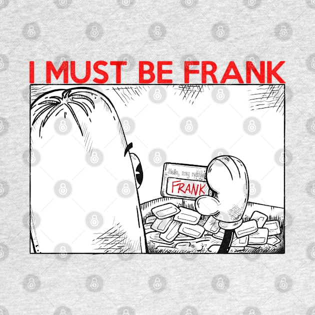 I MUST BE FRANK by Eyeballkid-